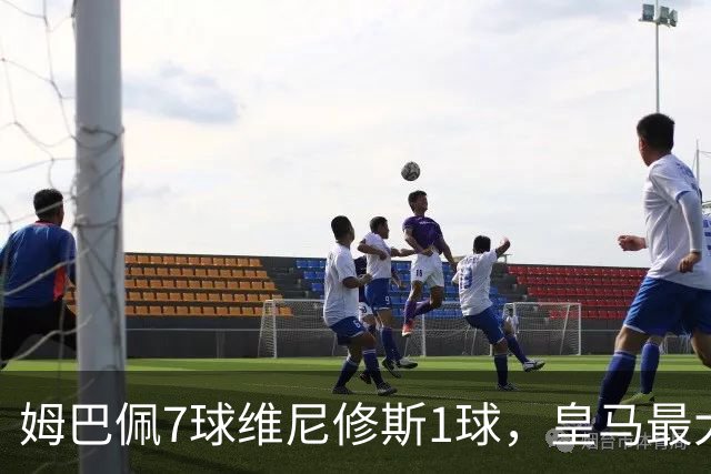 姆巴佩7球维尼修斯1球，皇马最大隐患藏不住了